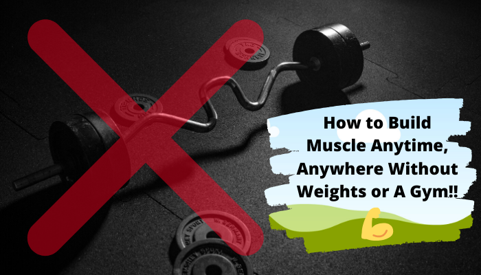 How to Build Muscle Anytime, Anywhere Without Weights or a Gym!!