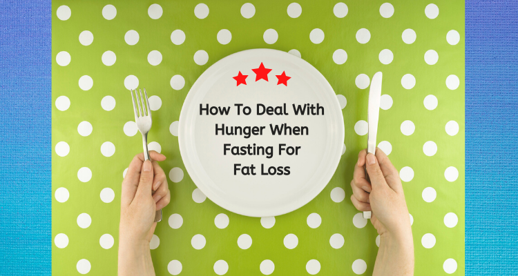 How To Deal With Hunger When You Are Fasting For Fat Loss