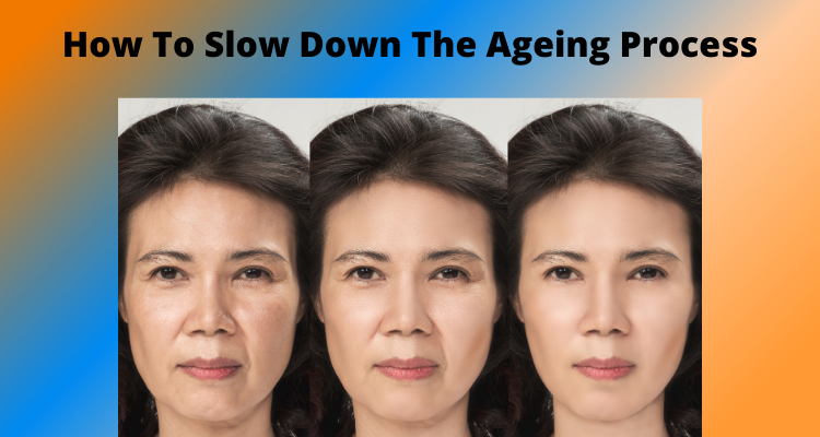 How To Slow Down The Ageing Process