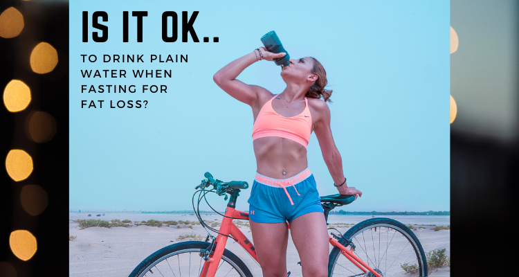 Is It OK To Drink Plain Water When Fasting For Fat Loss?