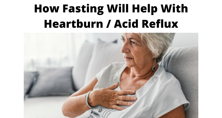 How Fasting Will Help With Heartburn / Acid Reflux