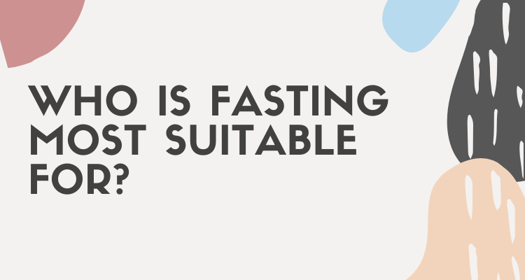 Who Is Fasting Most Suitable For?