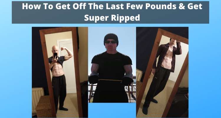 How To Get Off The Last Few Pounds & Get Super Ripped