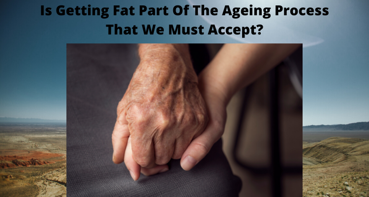 Is Getting Fat Part Of The Ageing Process That We Must Accept?