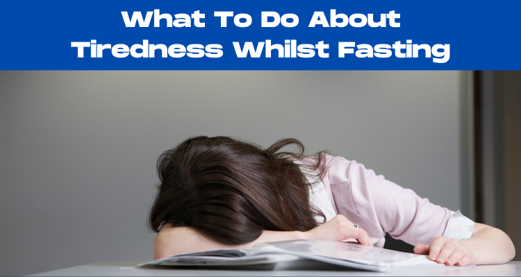 What To Do About Tiredness During Fasting