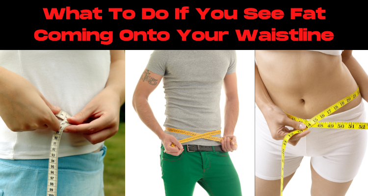 What To Do If You See Fat Coming Onto Your Waistline