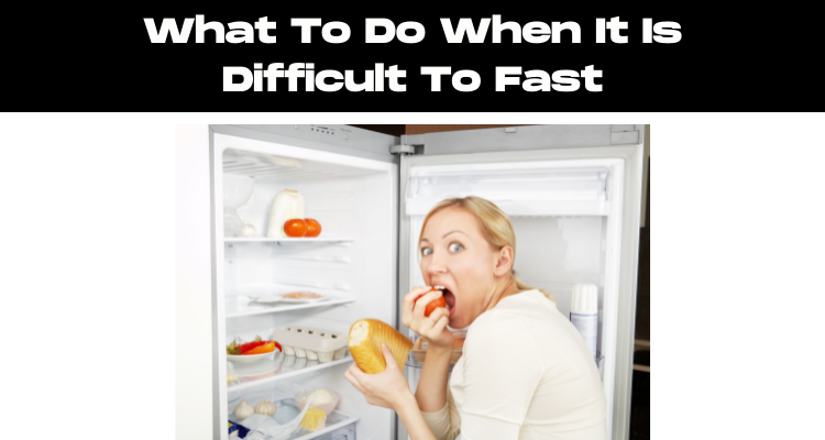 What To Do When It Is Difficult To Fast