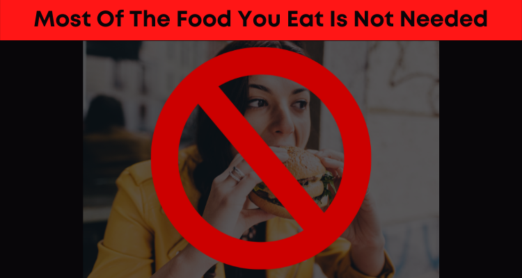 Most Of The Food You Eat Is Not Needed