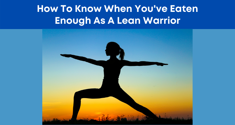 How To Know When Youve Eaten Enough As A Lean Warrior Warrior Network Strong Mind Strong Body