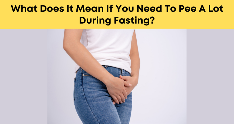 What Does It Mean If You Need To Pee A Lot During Fasting