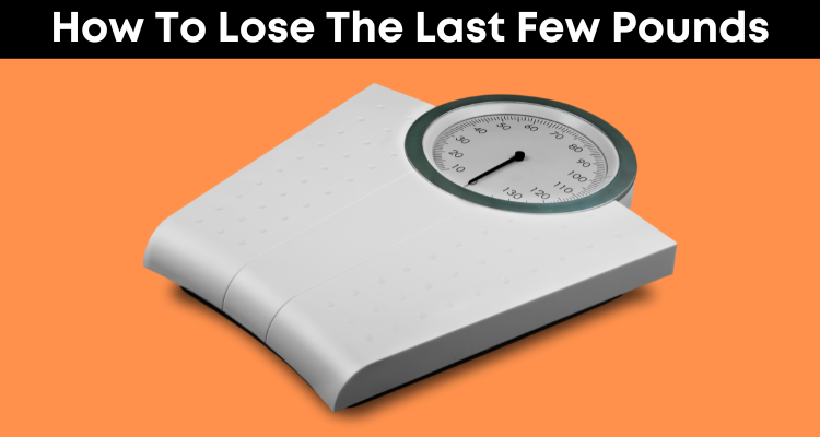 How To Lose The Last Few Pounds