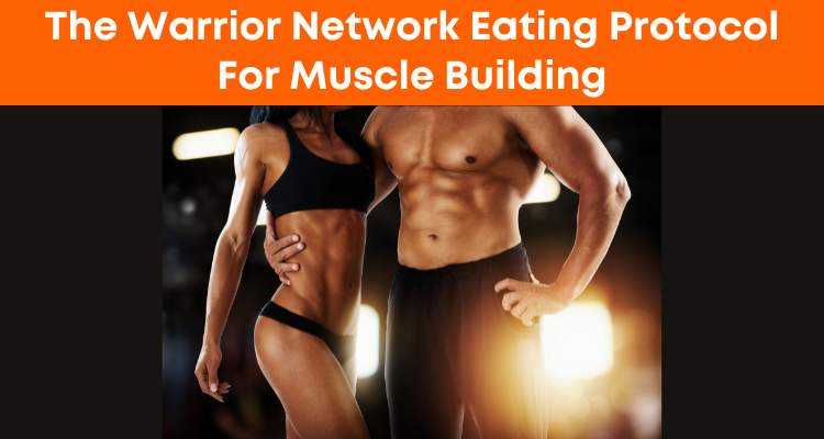 The Warrior Network Eating Protocol For Muscle Building