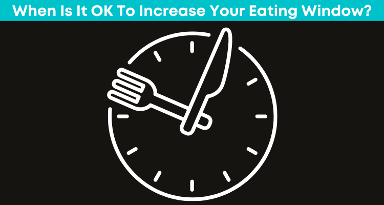 When Is It OK To Increase Your Eating Window?