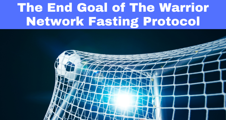 The End Goal Of The Warrior Network Fasting Protocol