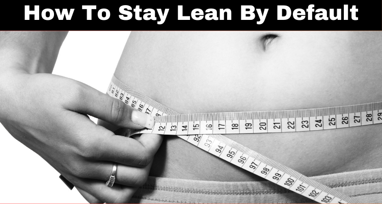 How To Stay Lean By Default