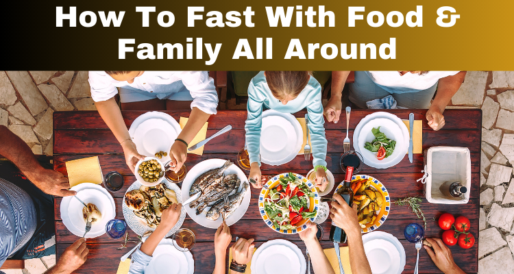 How To Fast With Food & Family All Around