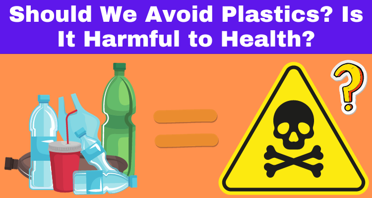 Should We Avoid Plastics? Is It Harmful to Health?