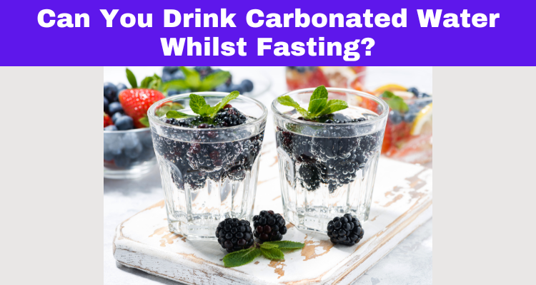 Can You Drink Carbonated Water Whilst Fasting?