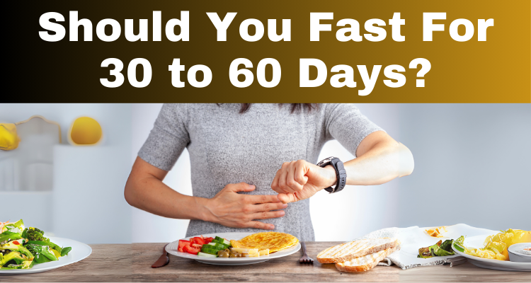 Should You Fast For 30 to 60 Days?